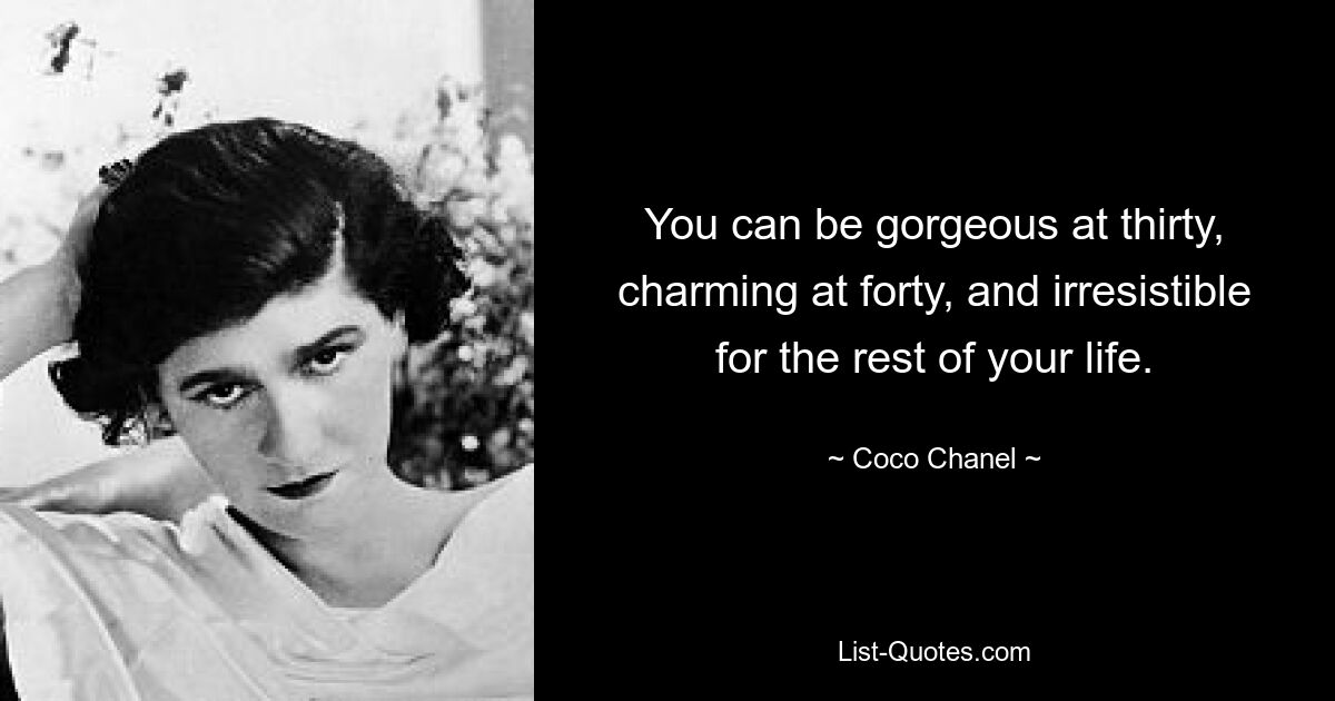 You can be gorgeous at thirty, charming at forty, and irresistible for the rest of your life. — © Coco Chanel