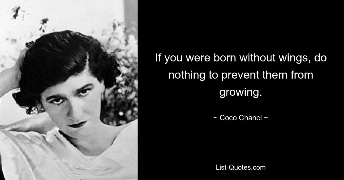 If you were born without wings, do nothing to prevent them from growing. — © Coco Chanel