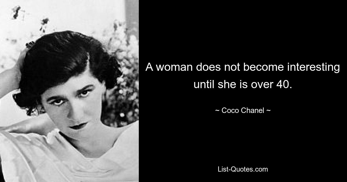 A woman does not become interesting until she is over 40. — © Coco Chanel