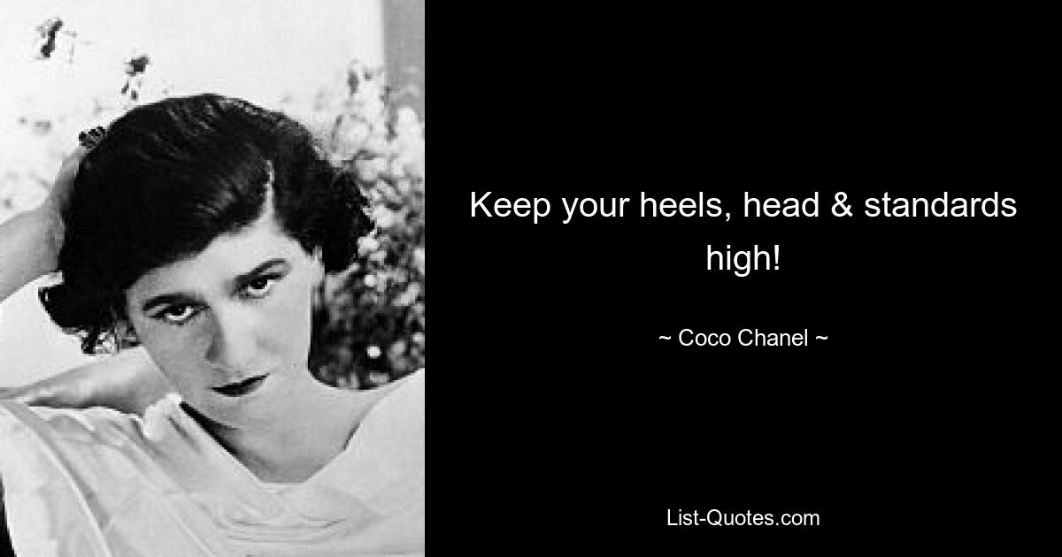 Keep your heels, head & standards high! — © Coco Chanel