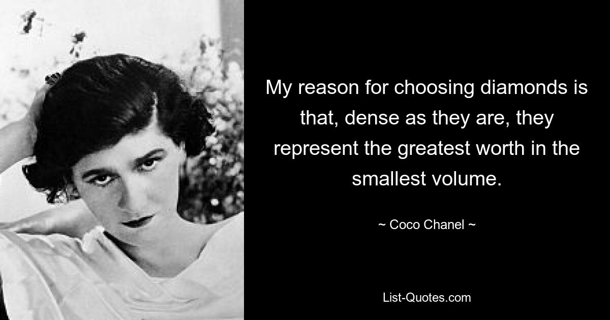 My reason for choosing diamonds is that, dense as they are, they represent the greatest worth in the smallest volume. — © Coco Chanel