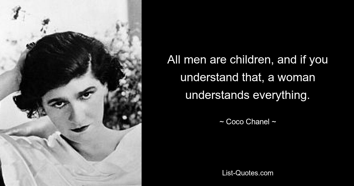 All men are children, and if you understand that, a woman understands everything. — © Coco Chanel