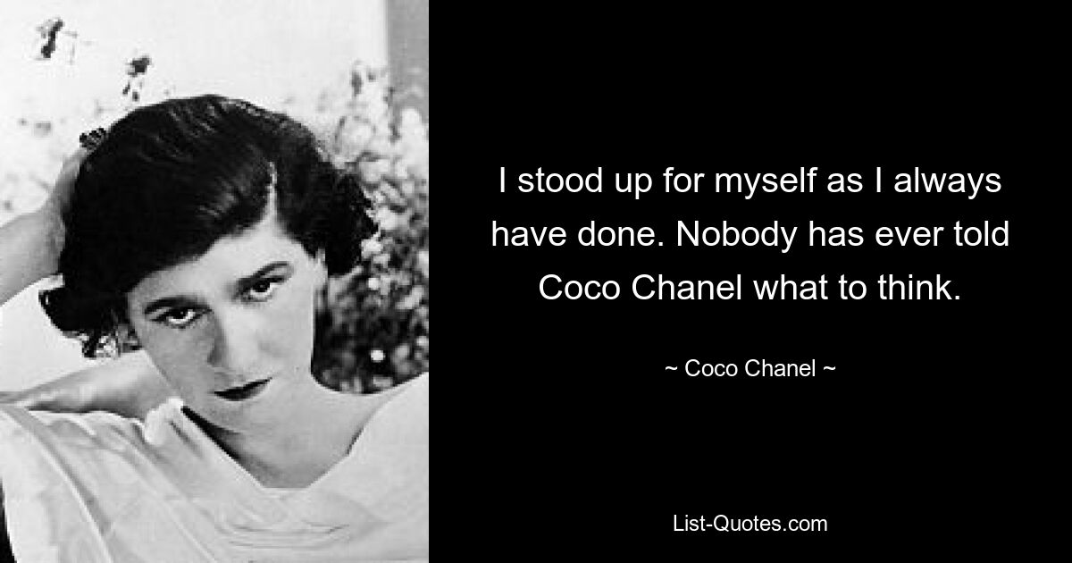 I stood up for myself as I always have done. Nobody has ever told Coco Chanel what to think. — © Coco Chanel