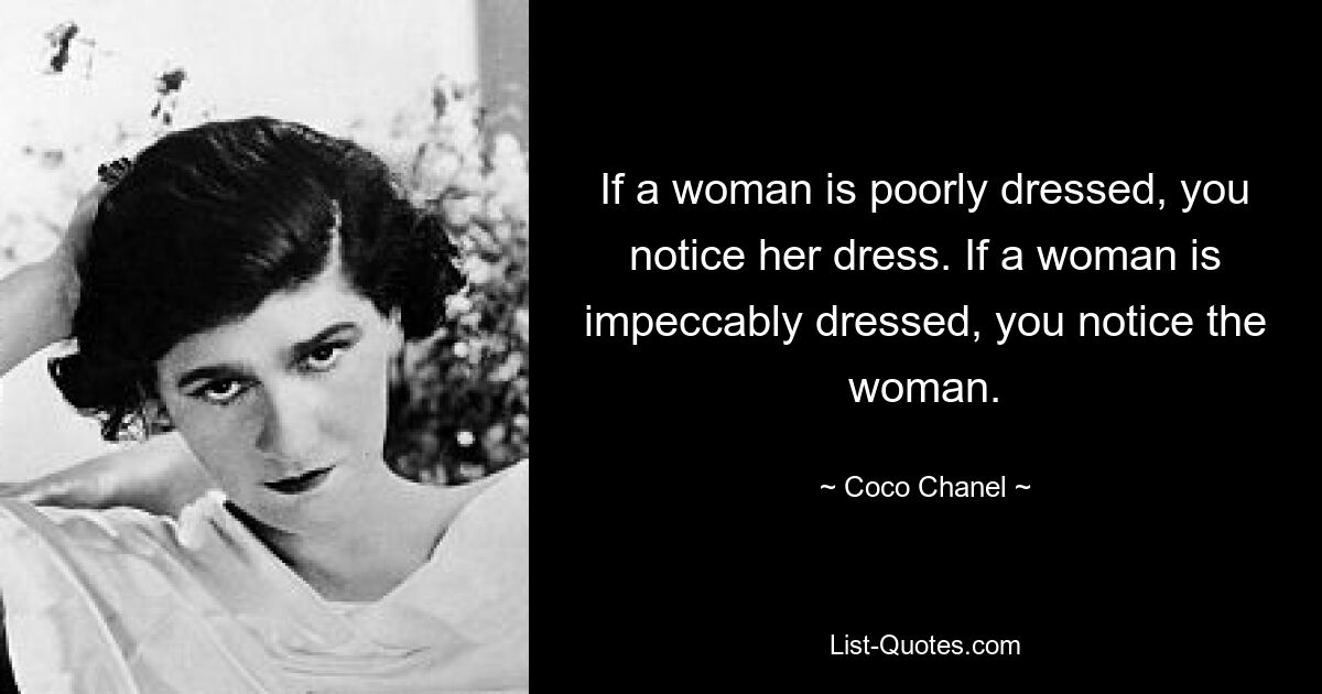 If a woman is poorly dressed, you notice her dress. If a woman is impeccably dressed, you notice the woman. — © Coco Chanel