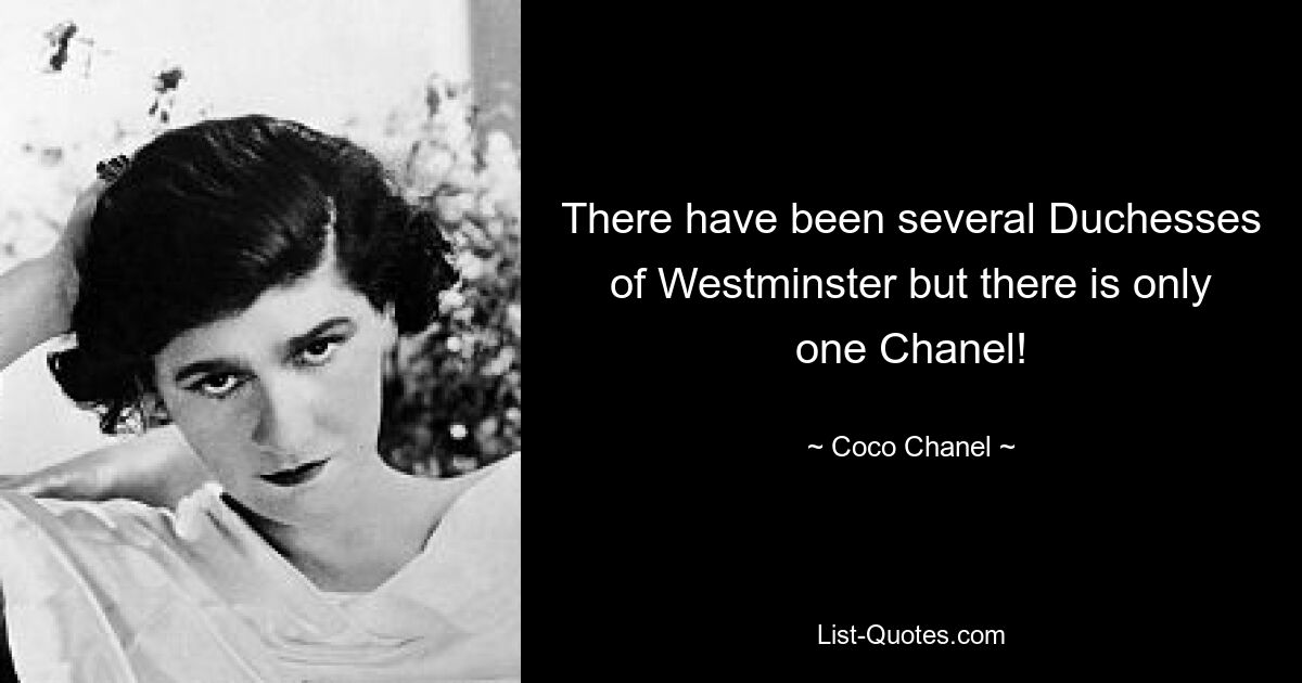 There have been several Duchesses of Westminster but there is only one Chanel! — © Coco Chanel