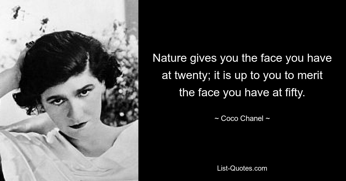 Nature gives you the face you have at twenty; it is up to you to merit the face you have at fifty. — © Coco Chanel