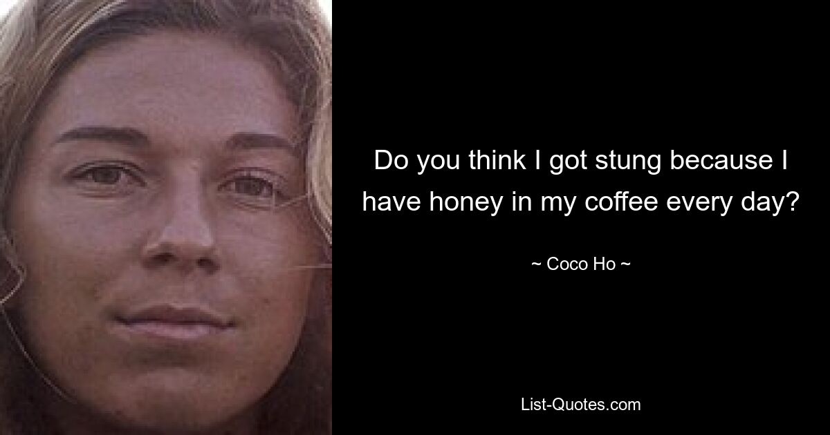 Do you think I got stung because I have honey in my coffee every day? — © Coco Ho