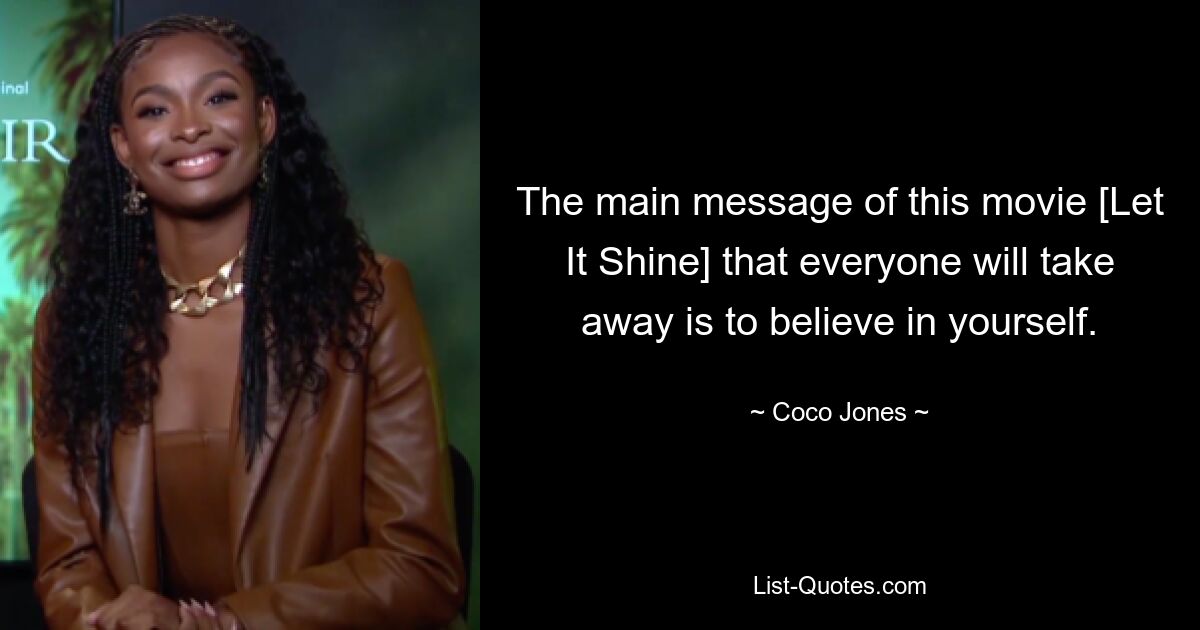 The main message of this movie [Let It Shine] that everyone will take away is to believe in yourself. — © Coco Jones