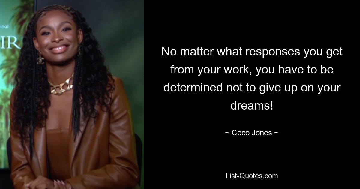 No matter what responses you get from your work, you have to be determined not to give up on your dreams! — © Coco Jones