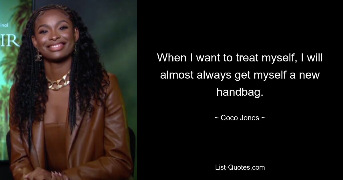 When I want to treat myself, I will almost always get myself a new handbag. — © Coco Jones