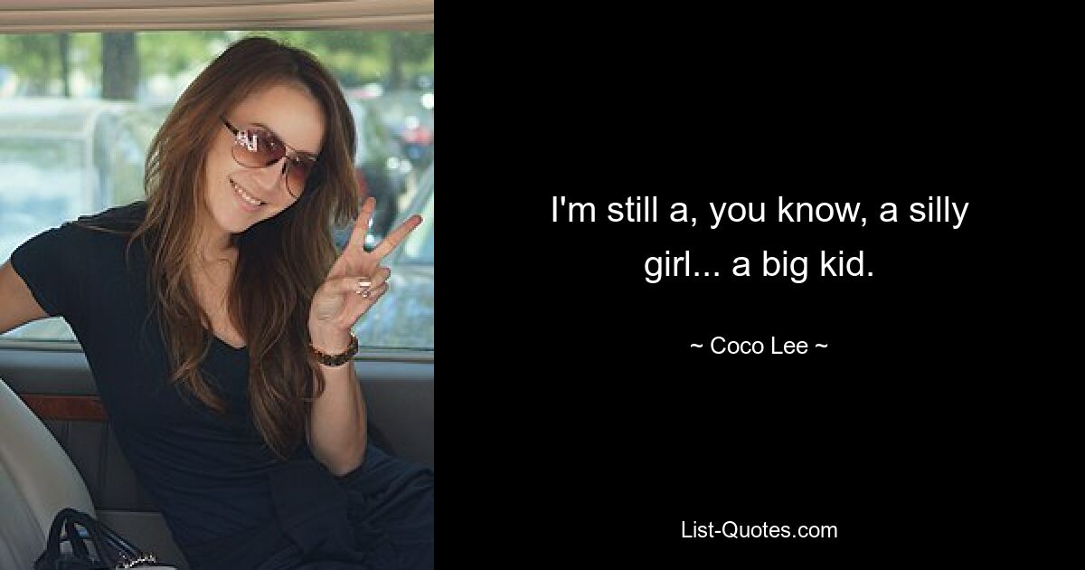 I'm still a, you know, a silly girl... a big kid. — © Coco Lee