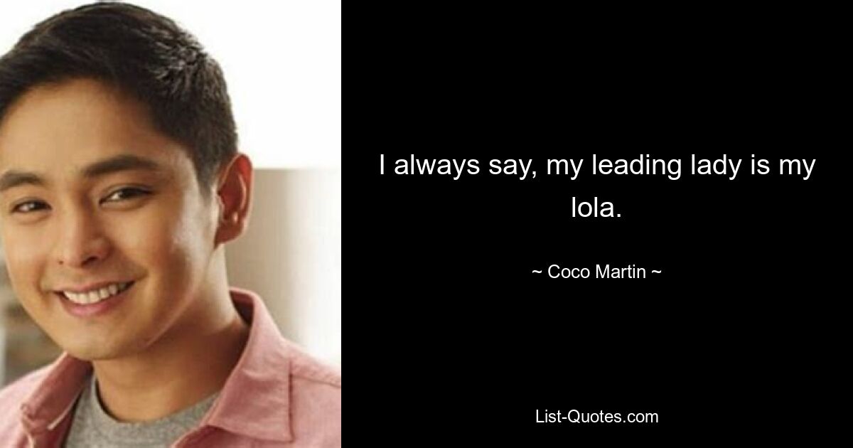 I always say, my leading lady is my lola. — © Coco Martin