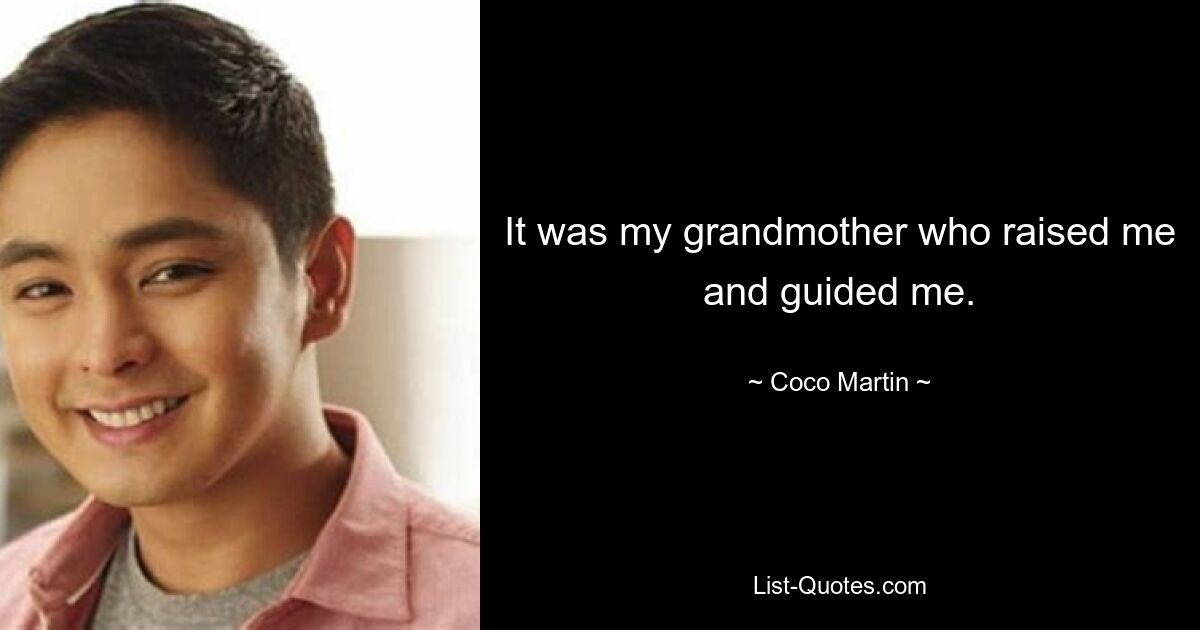 It was my grandmother who raised me and guided me. — © Coco Martin