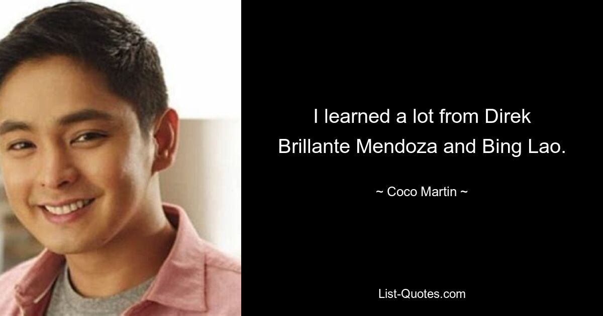 I learned a lot from Direk Brillante Mendoza and Bing Lao. — © Coco Martin