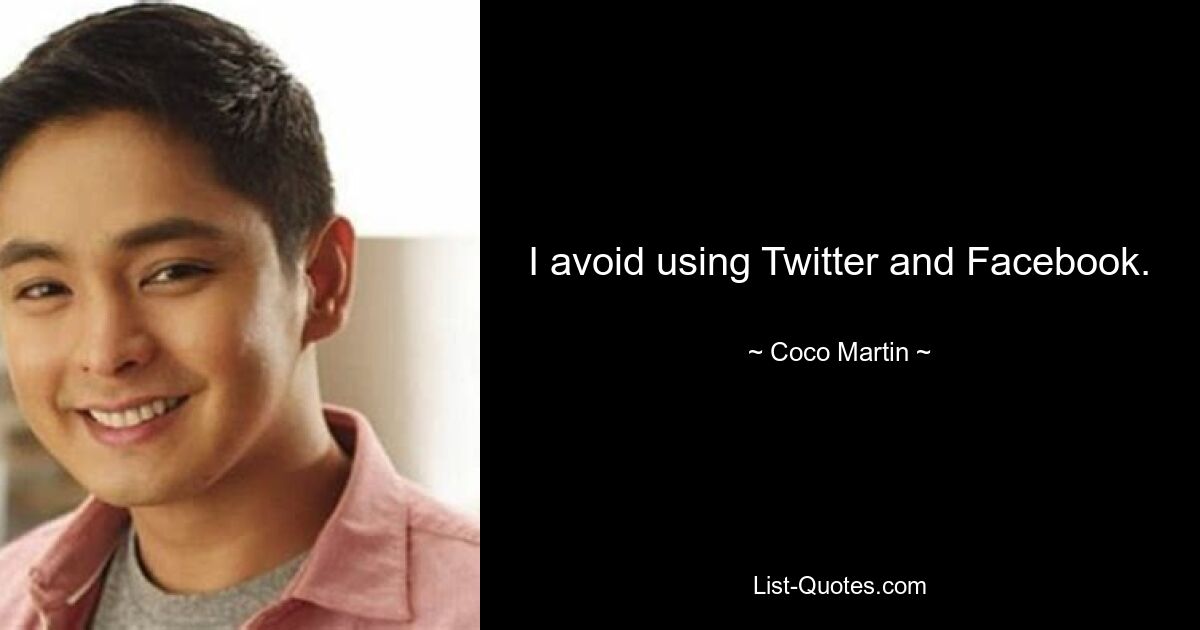 I avoid using Twitter and Facebook. — © Coco Martin