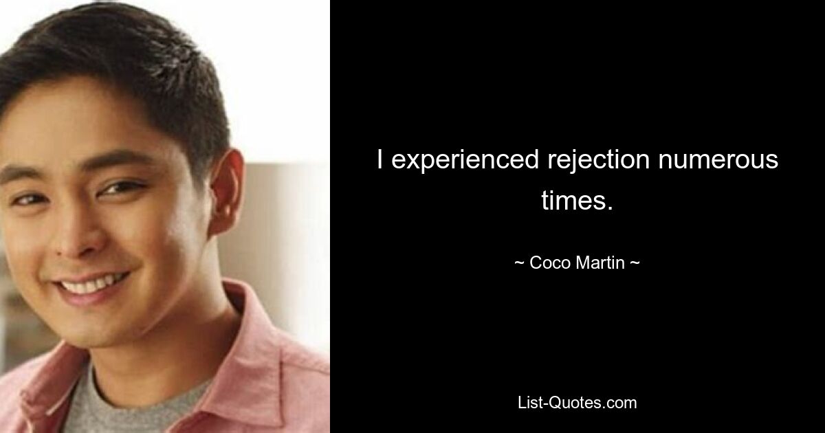 I experienced rejection numerous times. — © Coco Martin