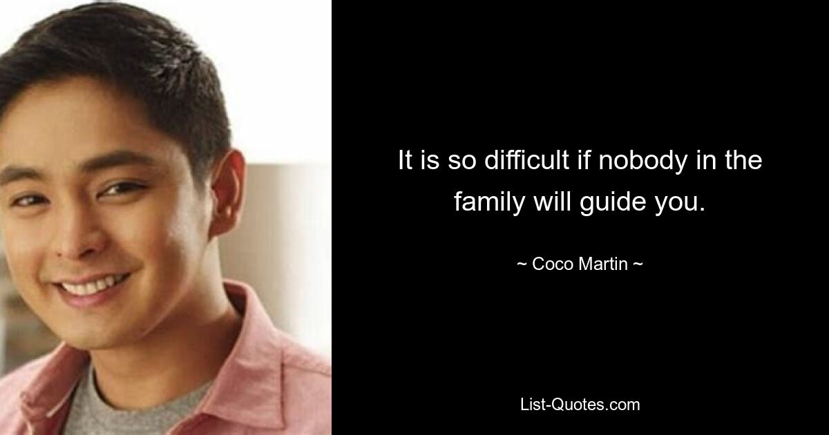 It is so difficult if nobody in the family will guide you. — © Coco Martin