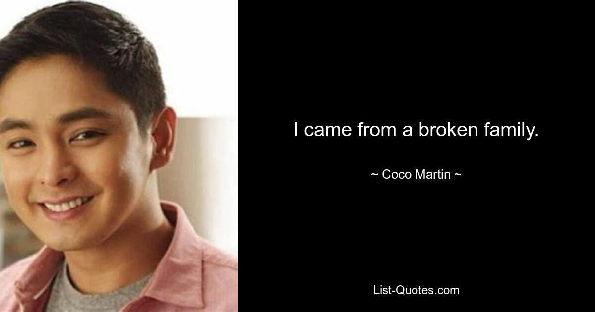 I came from a broken family. — © Coco Martin