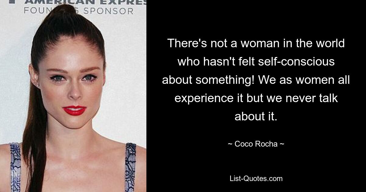 There's not a woman in the world who hasn't felt self-conscious about something! We as women all experience it but we never talk about it. — © Coco Rocha