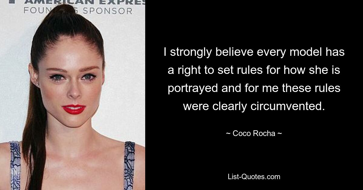 I strongly believe every model has a right to set rules for how she is portrayed and for me these rules were clearly circumvented. — © Coco Rocha