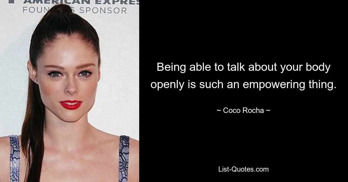 Being able to talk about your body openly is such an empowering thing. — © Coco Rocha