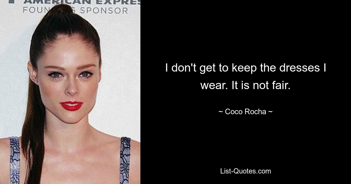 I don't get to keep the dresses I wear. It is not fair. — © Coco Rocha