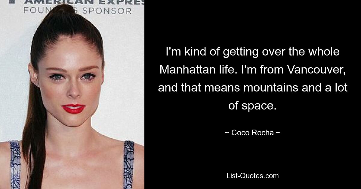 I'm kind of getting over the whole Manhattan life. I'm from Vancouver, and that means mountains and a lot of space. — © Coco Rocha