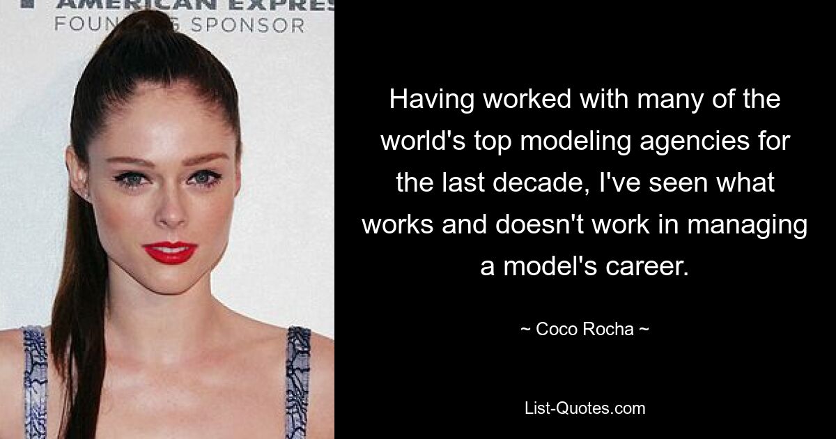 Da ich im letzten Jahrzehnt mit vielen der weltbesten Modelagenturen zusammengearbeitet habe, habe ich gesehen, was bei der Steuerung der Karriere eines Models funktioniert und was nicht. — © Coco Rocha 