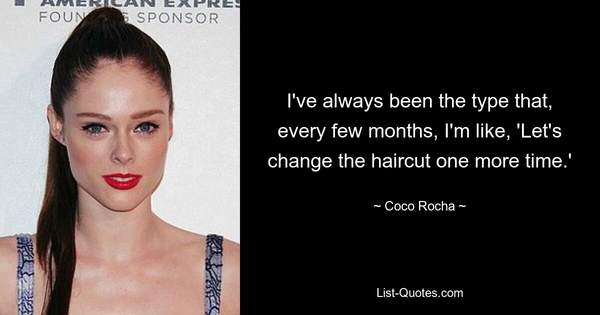 I've always been the type that, every few months, I'm like, 'Let's change the haircut one more time.' — © Coco Rocha