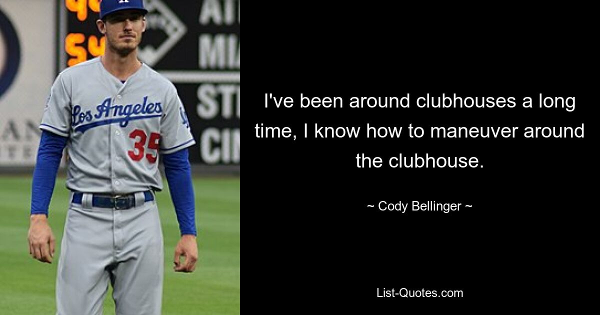 I've been around clubhouses a long time, I know how to maneuver around the clubhouse. — © Cody Bellinger