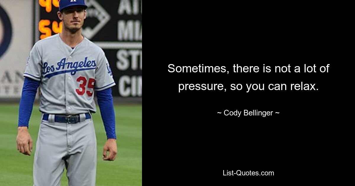 Sometimes, there is not a lot of pressure, so you can relax. — © Cody Bellinger