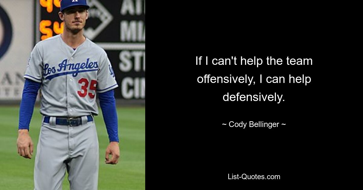 If I can't help the team offensively, I can help defensively. — © Cody Bellinger