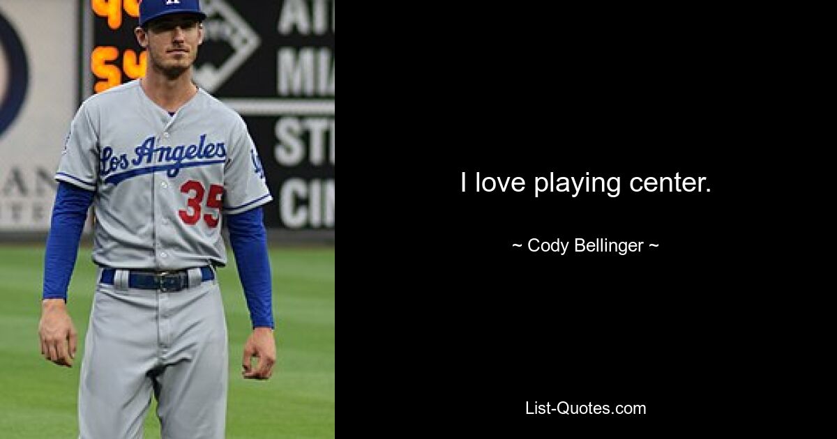 I love playing center. — © Cody Bellinger