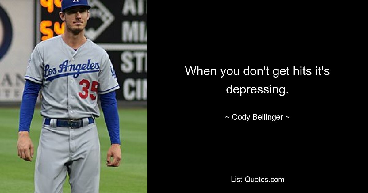 When you don't get hits it's depressing. — © Cody Bellinger