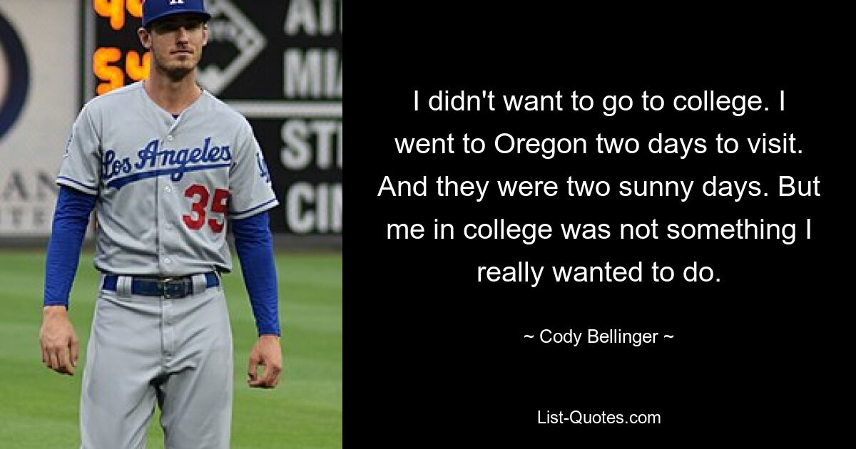 I didn't want to go to college. I went to Oregon two days to visit. And they were two sunny days. But me in college was not something I really wanted to do. — © Cody Bellinger