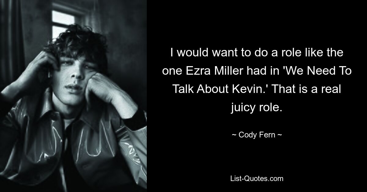 I would want to do a role like the one Ezra Miller had in 'We Need To Talk About Kevin.' That is a real juicy role. — © Cody Fern