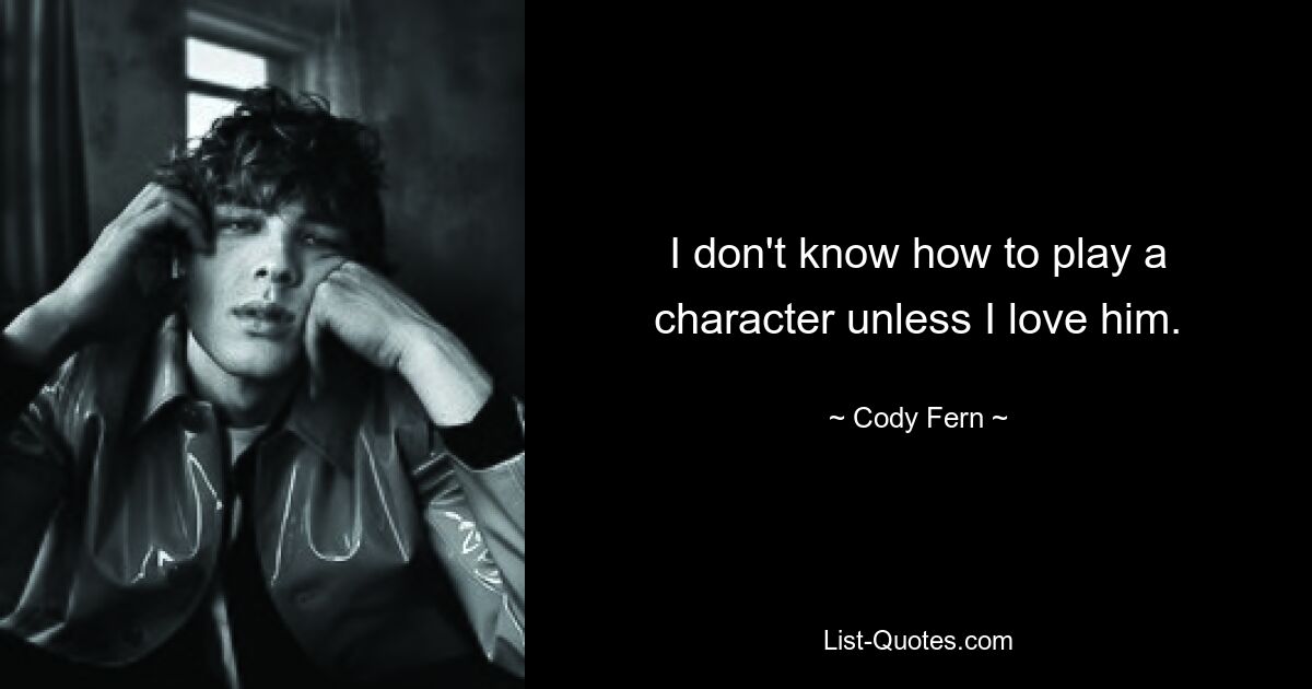 I don't know how to play a character unless I love him. — © Cody Fern