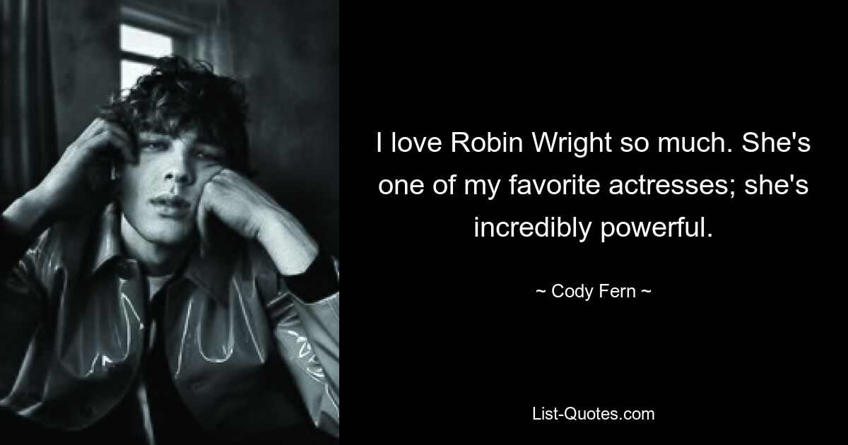 I love Robin Wright so much. She's one of my favorite actresses; she's incredibly powerful. — © Cody Fern