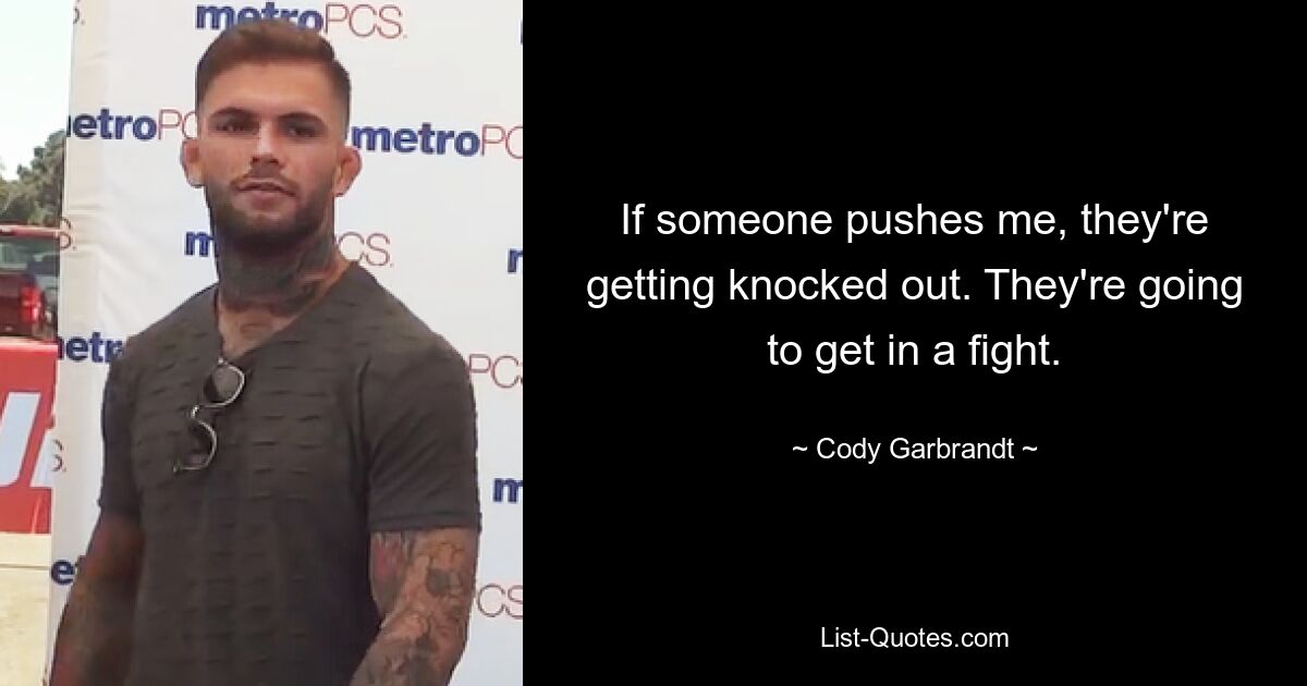 If someone pushes me, they're getting knocked out. They're going to get in a fight. — © Cody Garbrandt