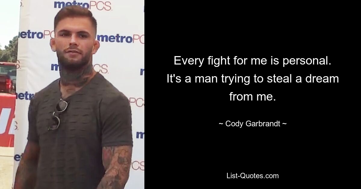 Every fight for me is personal. It's a man trying to steal a dream from me. — © Cody Garbrandt