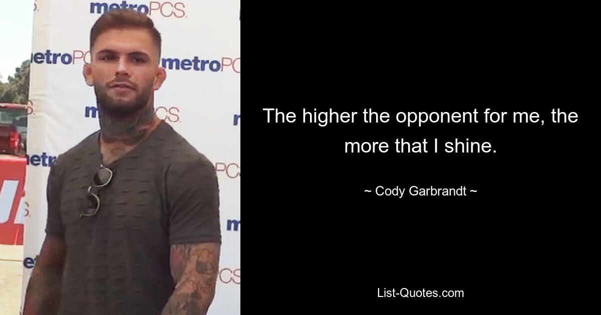 The higher the opponent for me, the more that I shine. — © Cody Garbrandt