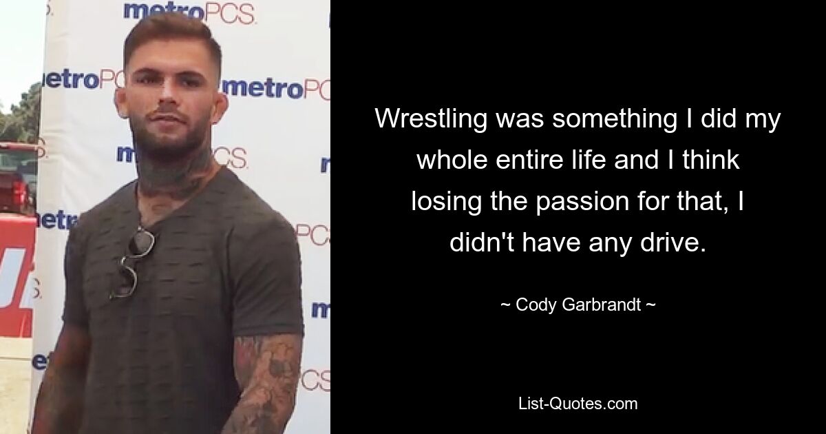 Wrestling was something I did my whole entire life and I think losing the passion for that, I didn't have any drive. — © Cody Garbrandt