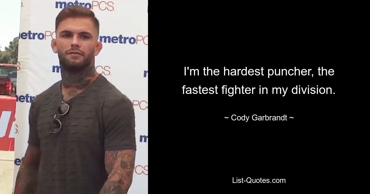 I'm the hardest puncher, the fastest fighter in my division. — © Cody Garbrandt