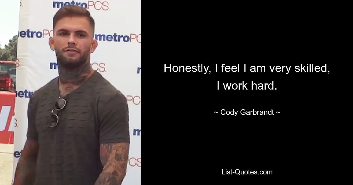 Honestly, I feel I am very skilled, I work hard. — © Cody Garbrandt