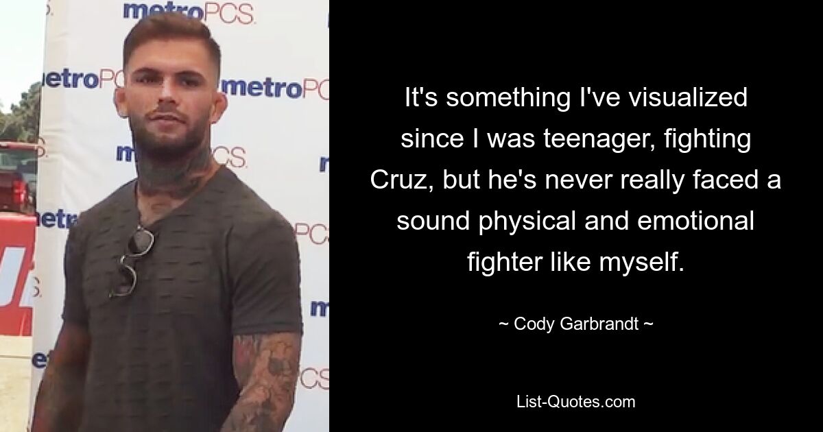 It's something I've visualized since I was teenager, fighting Cruz, but he's never really faced a sound physical and emotional fighter like myself. — © Cody Garbrandt