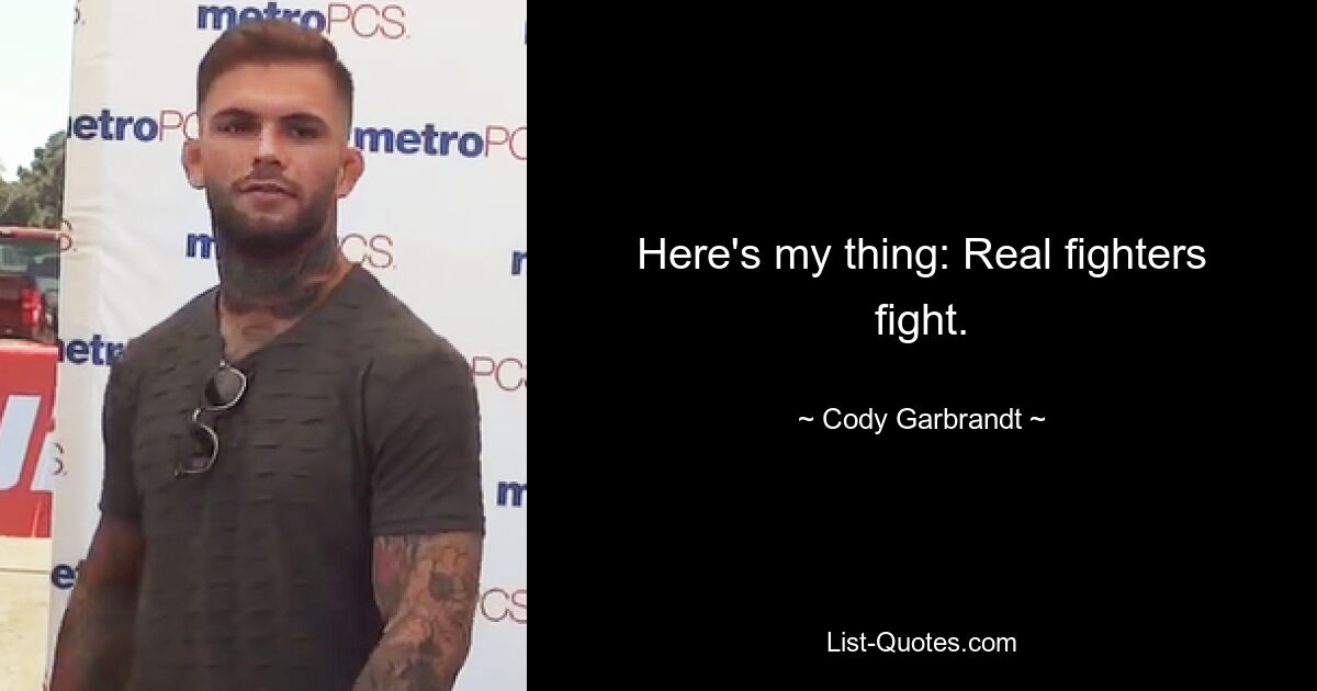 Here's my thing: Real fighters fight. — © Cody Garbrandt