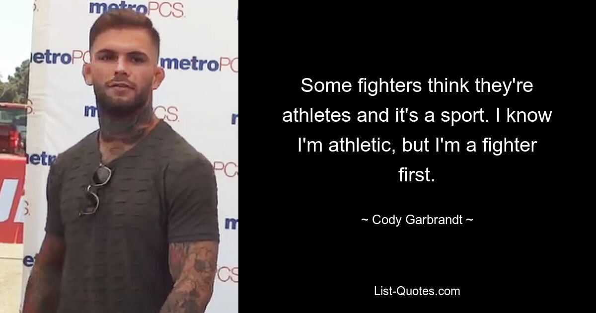 Some fighters think they're athletes and it's a sport. I know I'm athletic, but I'm a fighter first. — © Cody Garbrandt