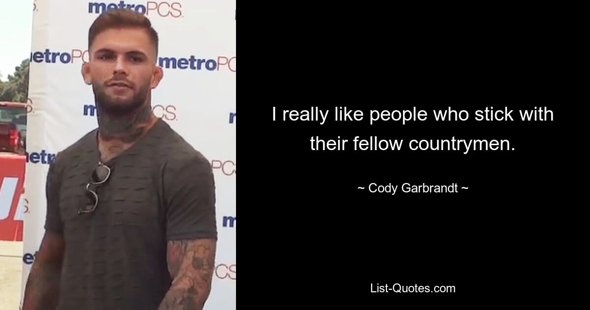 I really like people who stick with their fellow countrymen. — © Cody Garbrandt