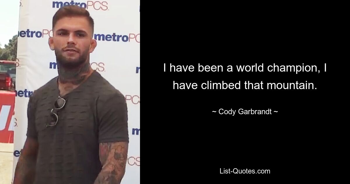 I have been a world champion, I have climbed that mountain. — © Cody Garbrandt