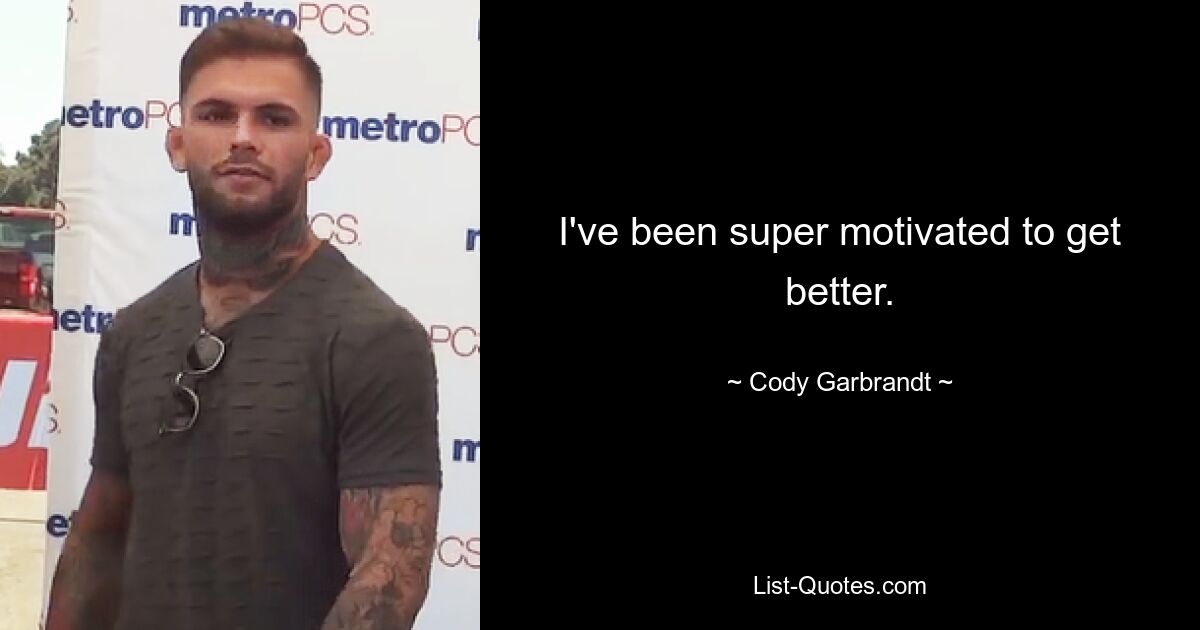 I've been super motivated to get better. — © Cody Garbrandt